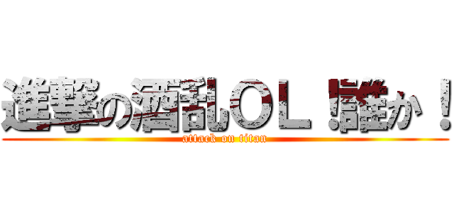 進撃の酒乱ＯＬ！誰か！ (attack on titan)