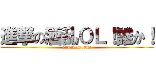 進撃の酒乱ＯＬ！誰か！ (attack on titan)