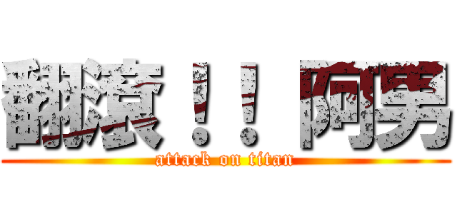 翻滾！！ 阿男 (attack on titan)