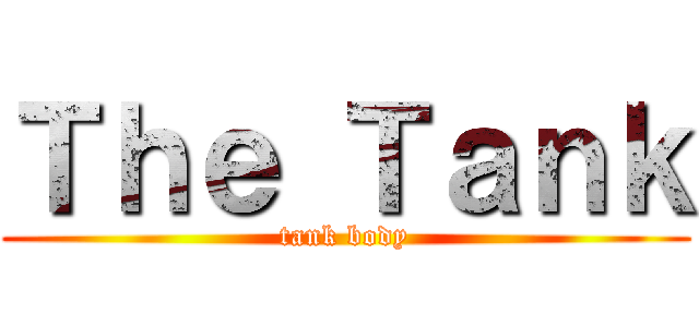 Ｔｈｅ Ｔａｎｋ (tank body)