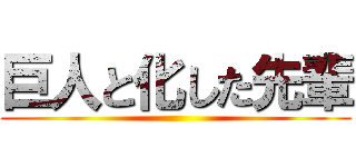 巨人と化した先輩 ()