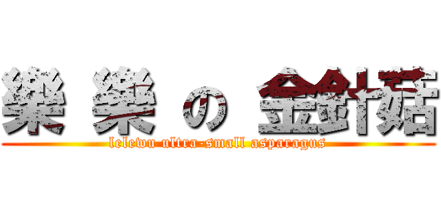 樂 樂 の 金針菇 (lelewu ultra-small asparagus)