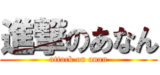 進撃のあなん (attack on anan)