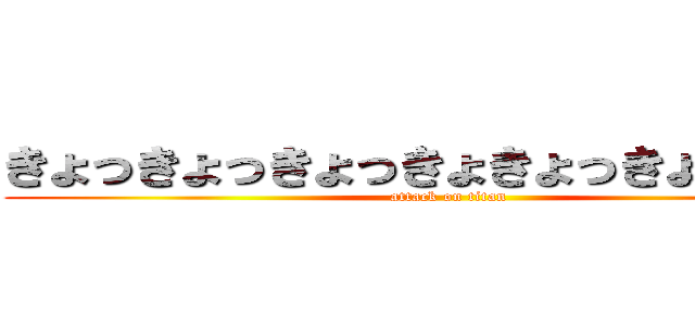 きょっきょっきょっきょきょっきょっきょー (attack on titan)