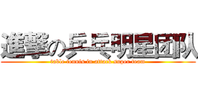 進撃の乒乓明星团队 (table tennis in attack super team)