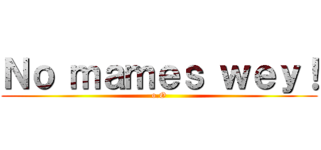 Ｎｏ ｍａｍｅｓ ｗｅｙ！ (o.O)