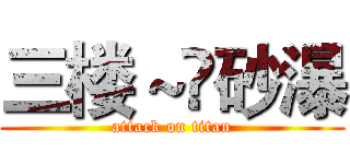 三楼～✨砂瀑 (attack on titan)