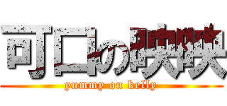 可口の映映 (yummy on kelly)