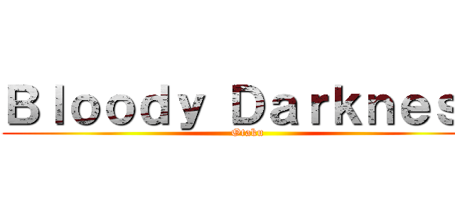 Ｂｌｏｏｄｙ Ｄａｒｋｎｅｓｓ (Otaku)