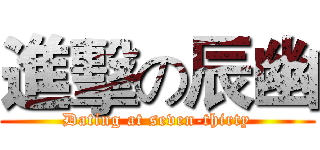 進擊の辰幽 (Dating at seven-thirty)