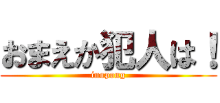 おまえか犯人は！ (inopong)