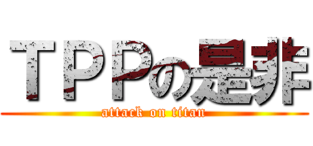 ＴＰＰの是非 (attack on titan)