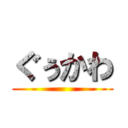 ぐぅかわ ()
