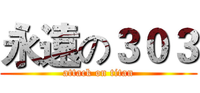 永遠の３０３ (attack on titan)