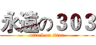 永遠の３０３ (attack on titan)