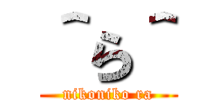 ＾ら＾ (nikoniko ra)