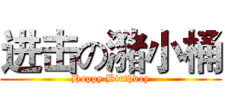 进击の潴小桶 (Happy Birthday)