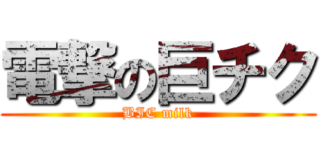 電撃の巨チク (BIC milk)