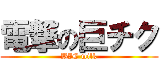 電撃の巨チク (BIC milk)