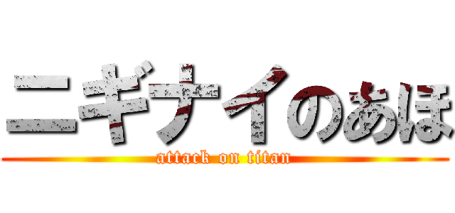 ニギナイのあほ (attack on titan)