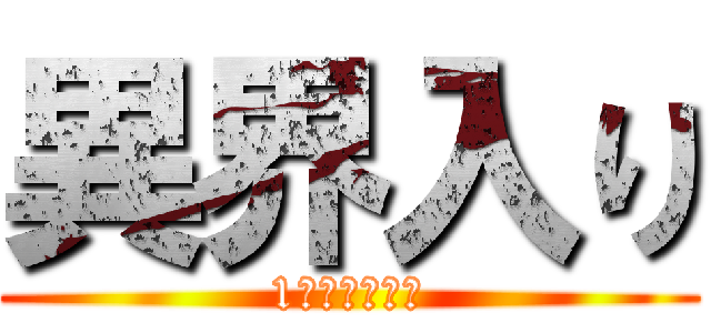 異界入り (1ヶ月前ですね)