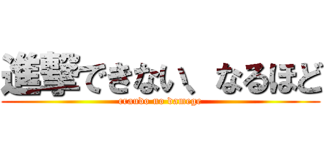 進撃できない、なるほど (craudo no damege)