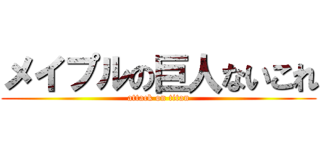 メイプルの巨人ないこれ (attack on titan)