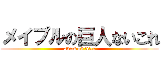 メイプルの巨人ないこれ (attack on titan)