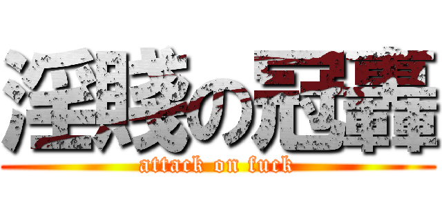 淫賤の冠轟 (attack on fuck)
