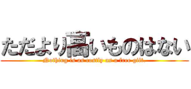 ただより高いものはない (Nothing is as costly as a free gift.)