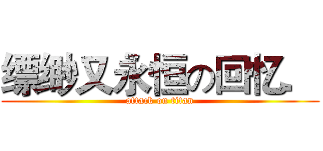缥缈又永恒の回忆． (attack on titan)