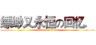 缥缈又永恒の回忆． (attack on titan)