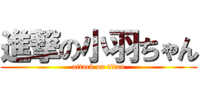 進撃の小羽ちゃん (attack on titan)