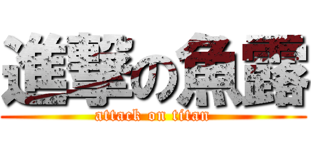 進撃の魚露 (attack on titan)