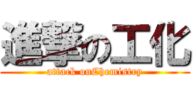 進撃の工化 (attack onChemistry)