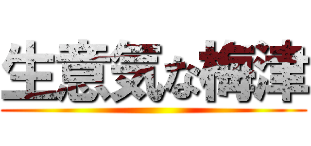 生意気な梅津 ()