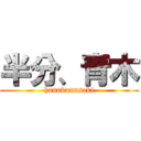 半分、青木 (hannbunnsoki)