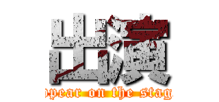 出演 (appear on the stage)