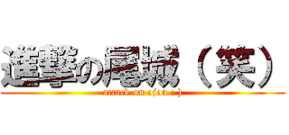 進撃の尾城（ 笑） (attack on ojou : ))