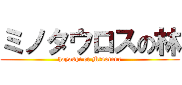 ミノタウロスの林 (hayashi of Minotaur)