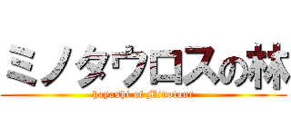 ミノタウロスの林 (hayashi of Minotaur)