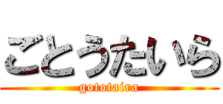 ごとうたいら (gototaira)