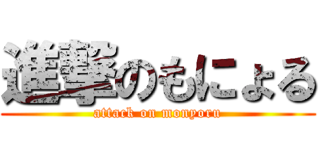 進撃のもにょる (attack on monyoru)