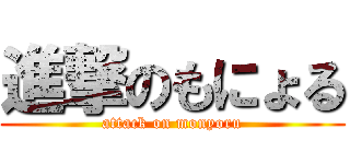 進撃のもにょる (attack on monyoru)