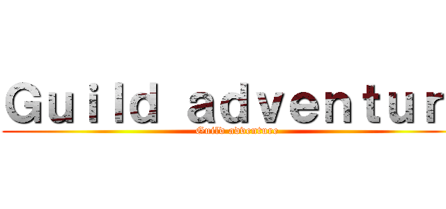 Ｇｕｉｌｄ ａｄｖｅｎｔｕｒｅ (Guild adventure)