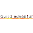 Ｇｕｉｌｄ ａｄｖｅｎｔｕｒｅ (Guild adventure)