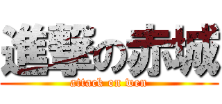 進撃の赤城 (attack on wen)