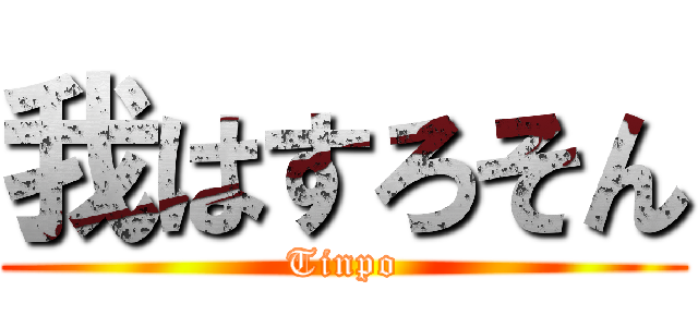 我はすろそん (Tinpo)