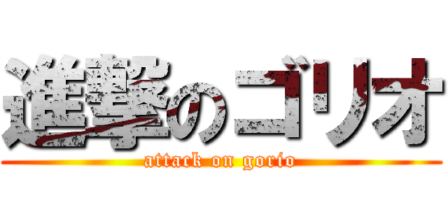 進撃のゴリオ (attack on gorio)