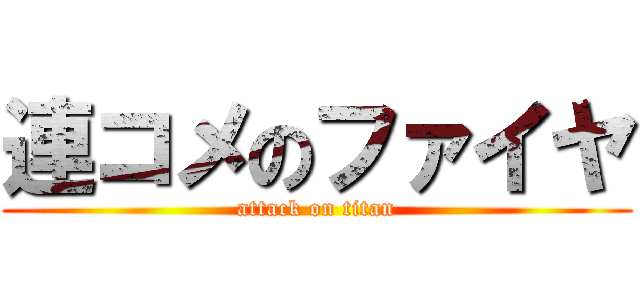 連コメのファイヤ (attack on titan)